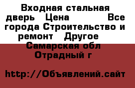 Входная стальная дверь › Цена ­ 4 500 - Все города Строительство и ремонт » Другое   . Самарская обл.,Отрадный г.